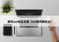 撰写seo优化方案（seo如何做优化）