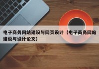 电子商务网站建设与网页设计（电子商务网站建设与设计论文）