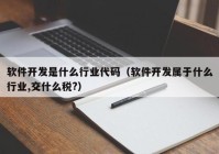 软件开发是什么行业代码（软件开发属于什么行业,交什么税?）